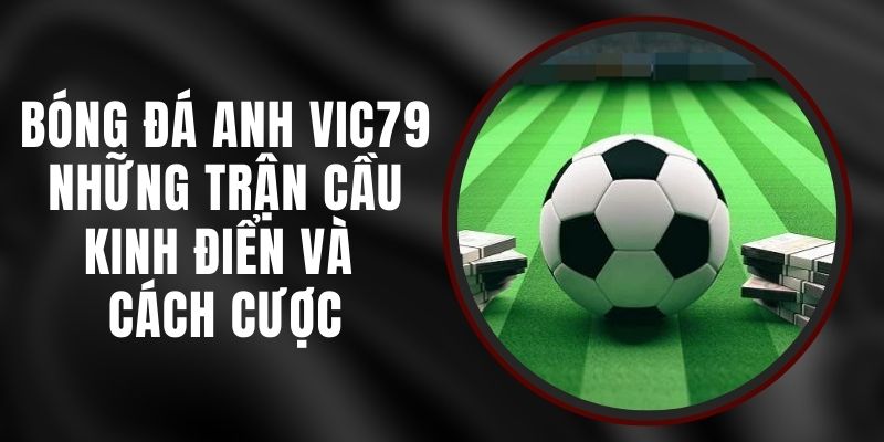 Bóng Đá Anh Vic79 – Những Trận Cầu Kinh Điển Và Cách Cược