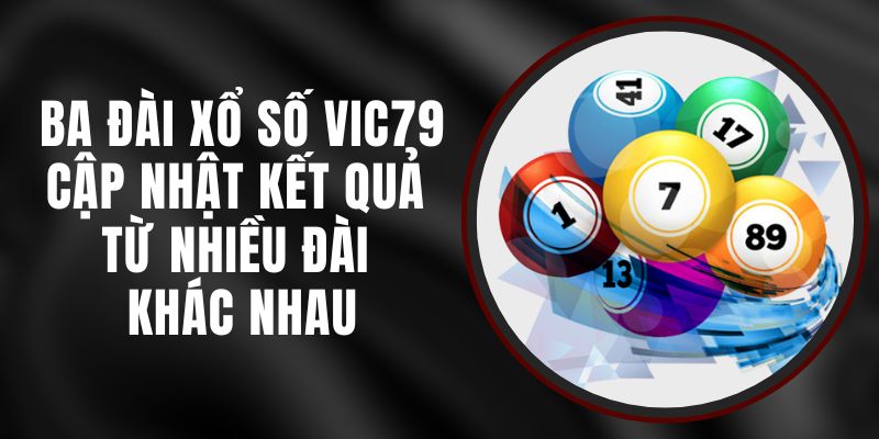 Ba Đài Xổ Số VIC79 - Cập Nhật Kết Quả Từ Nhiều Đài Khác Nhau