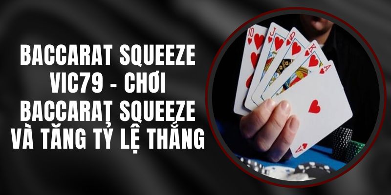 Baccarat Squeeze VIC79 - Chơi Baccarat Squeeze Và Tăng Tỷ Lệ Thắng