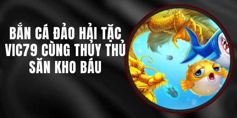 Bắn Cá Đảo Hải Tặc VIC79 - Cùng Thủy Thủ Săn Kho Báu