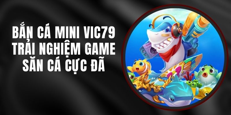 Bắn Cá Mini VIC79 - Trải Nghiệm Game Săn Cá Cực Đã