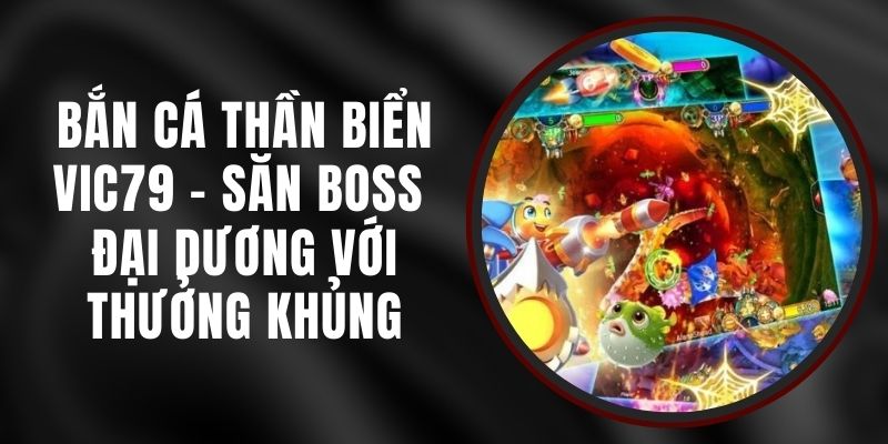 Bắn Cá Thần Biển VIC79 - Săn Boss Đại Dương Với Thưởng Khủng