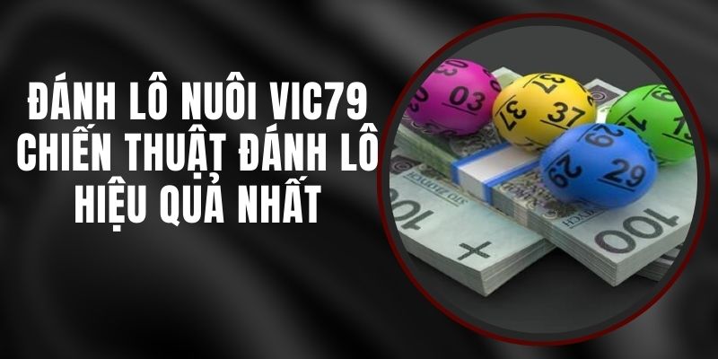 Đánh Lô Nuôi VIC79 - Chiến Thuật Đánh Lô Hiệu Quả Nhất