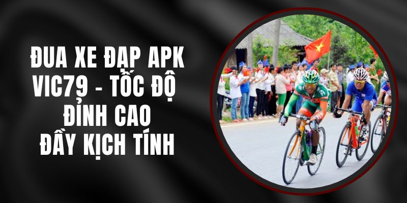 Đua Xe Đạp APK VIC79 - Tốc Độ Đỉnh Cao, Đầy Kịch Tính