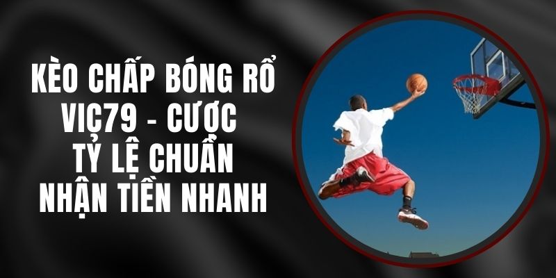 Kèo Chấp Bóng Rổ VIC79 - Cược Tỷ Lệ Chuẩn, Nhận Tiền Nhanh