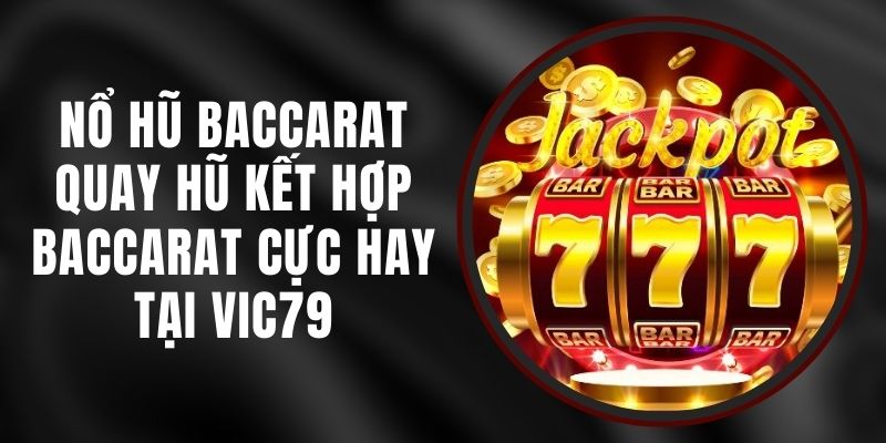 Nổ Hũ Baccarat Vic79 – Quay Hũ Kết Hợp Baccarat Cực Hay