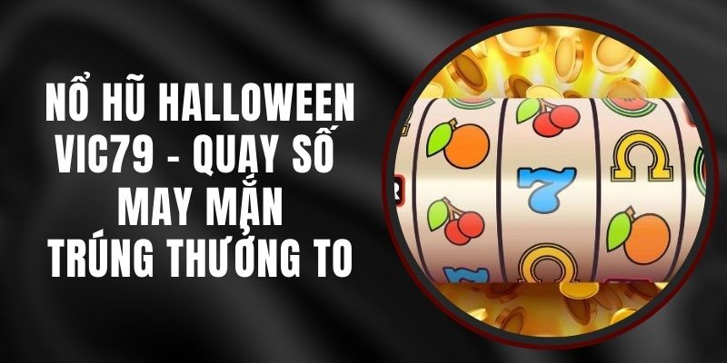 Nổ Hũ Halloween VIC79 - Quay Số May Mắn, Trúng Thưởng To