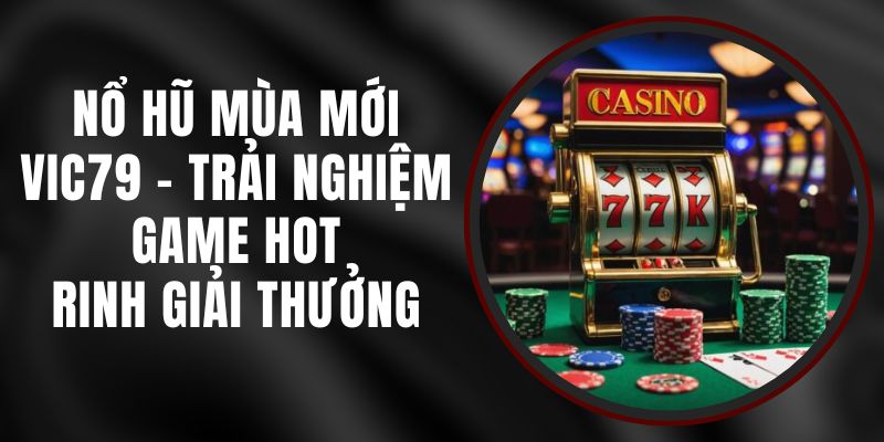 Nổ Hũ Mùa Mới VIC79 - Trải Nghiệm Game Hot, Rinh Giải Thưởng