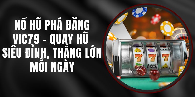 Nổ Hũ Phá Băng VIC79 - Quay Hũ Siêu Đỉnh, Thắng Lớn Mỗi Ngày