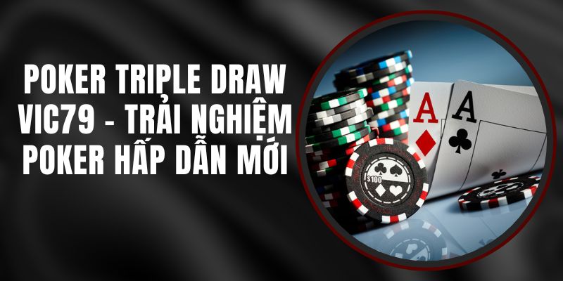 Poker Triple Draw VIC79 - Trải Nghiệm Poker Hấp Dẫn Mới