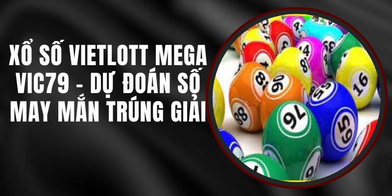 Xổ Số Vietlott Mega VIC79 - Dự Đoán Số May Mắn Trúng Giải