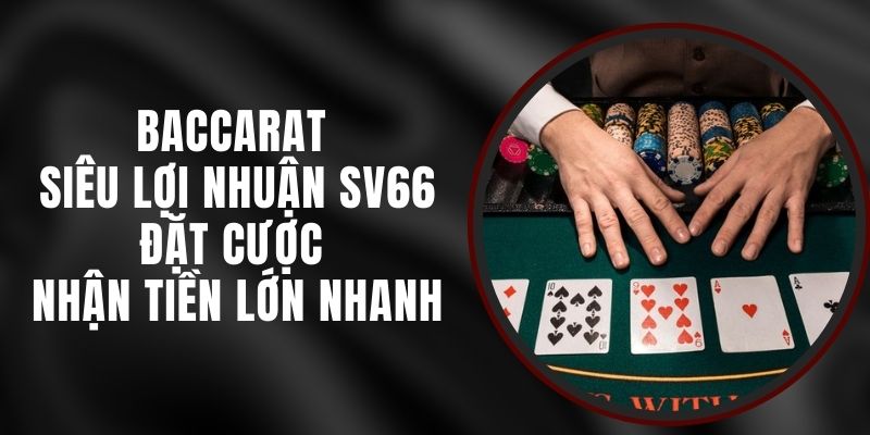 Baccarat Siêu Lợi Nhuận SV66 - Đặt Cược Nhận Tiền Lớn Nhanh
