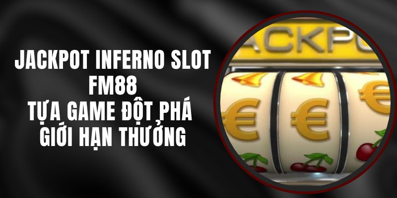 Jackpot Inferno Slot FM88 – Tựa Game Đột Phá Giới Hạn Thưởng